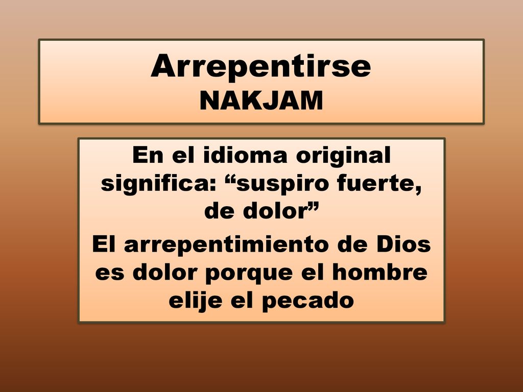 Arrepentirse NAKJAM En el idioma original significa: suspiro fuerte, de dolor El arrepentimiento de Dios es dolor porque el hombre elije el pecado.