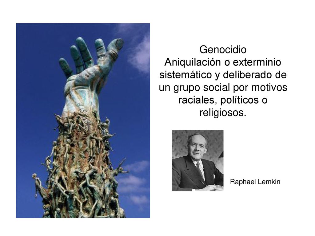 Genocidio Aniquilación o exterminio sistemático y deliberado de un grupo social por motivos raciales, políticos o religiosos.