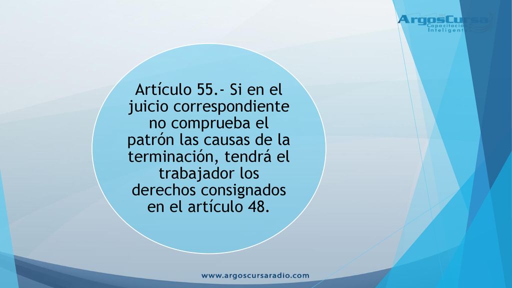 Artículo 55.- Si en el juicio correspondiente no comprueba el patrón las causas de la terminación, tendrá el trabajador los derechos consignados en el artículo 48.