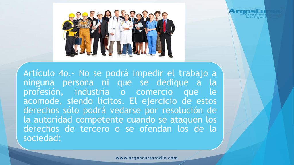 Artículo 4o.- No se podrá impedir el trabajo a ninguna persona ni que se dedique a la profesión, industria o comercio que le acomode, siendo lícitos.