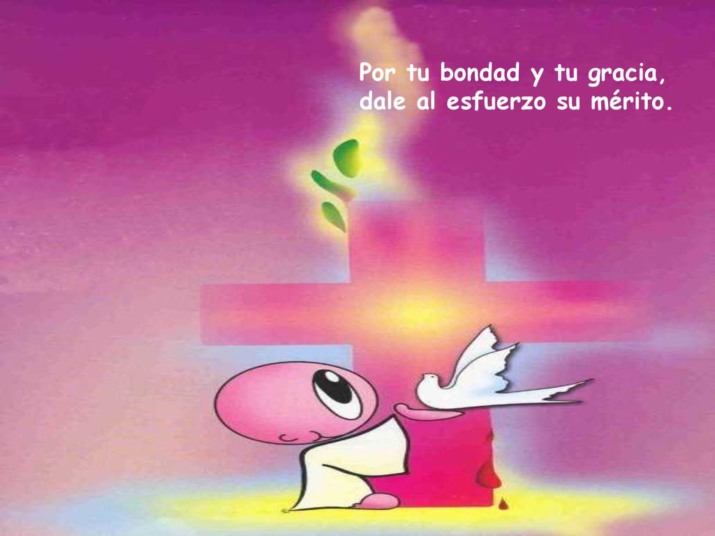Por tu bondad y tu gracia, dale al esfuerzo su mérito.