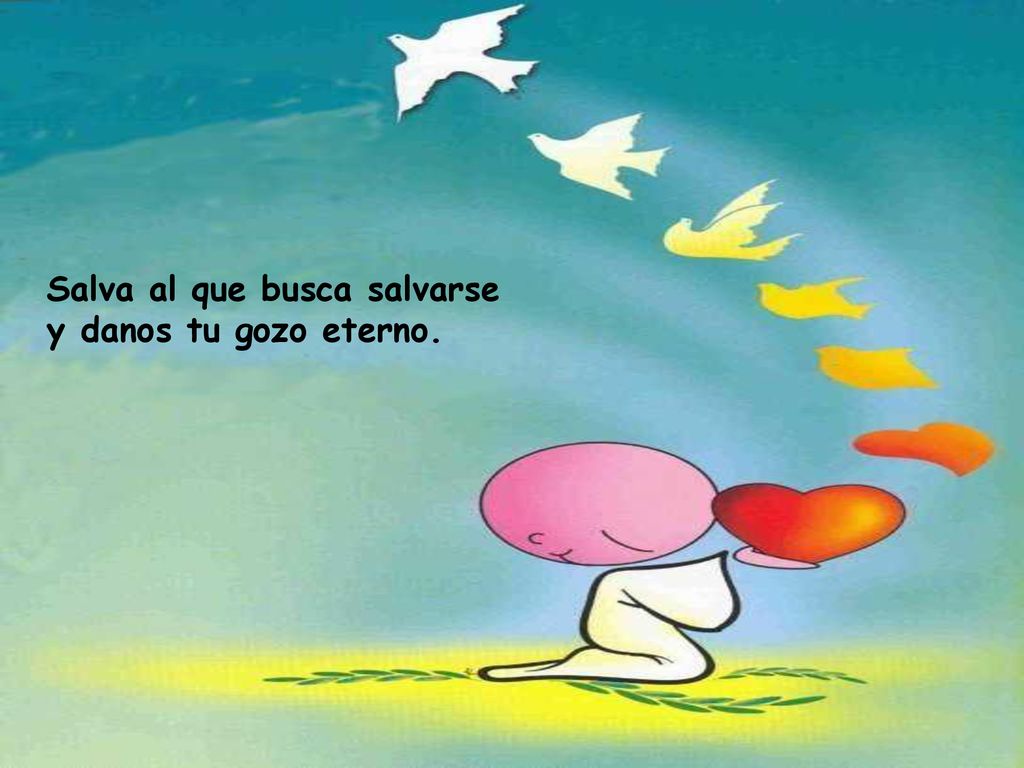 Salva al que busca salvarse y danos tu gozo eterno.