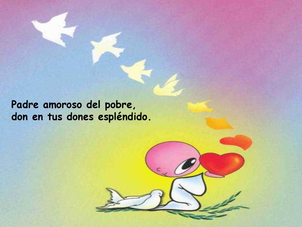 Padre amoroso del pobre, don en tus dones espléndido.