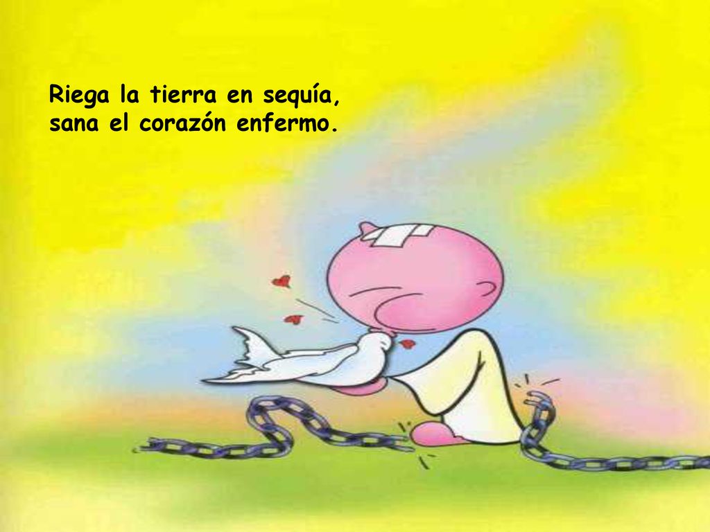 Riega la tierra en sequía, sana el corazón enfermo.