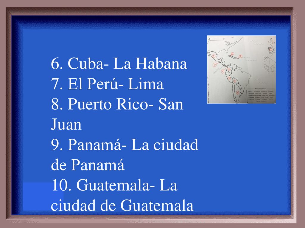 6. Cuba- La Habana 7. El Perú- Lima. 8. Puerto Rico- San Juan.