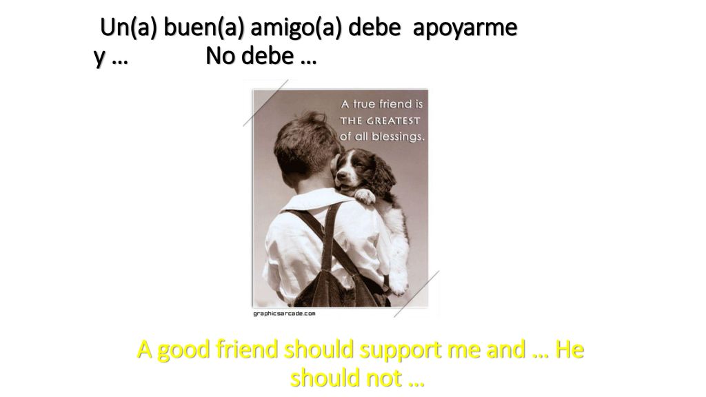 Un(a) buen(a) amigo(a) debe apoyarme y … No debe …