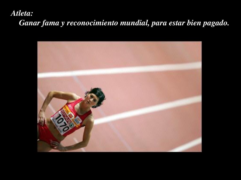 Atleta: Ganar fama y reconocimiento mundial, para estar bien pagado.