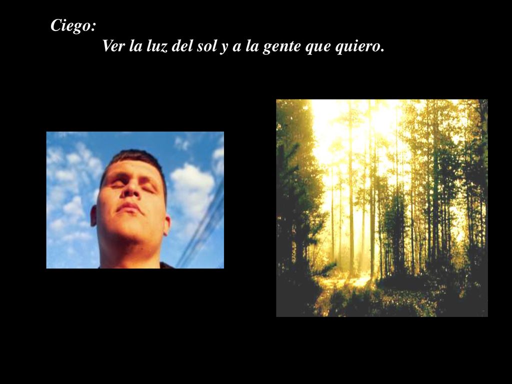Ciego: Ver la luz del sol y a la gente que quiero.