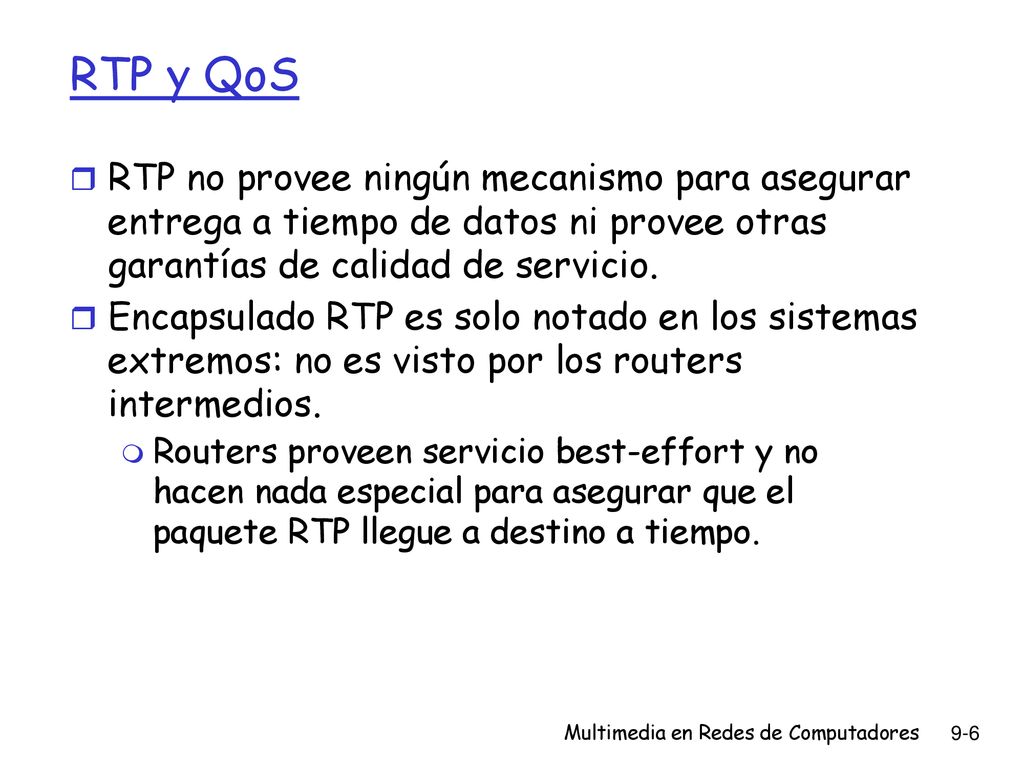 RTP y QoS RTP no provee ningún mecanismo para asegurar entrega a tiempo de datos ni provee otras garantías de calidad de servicio.