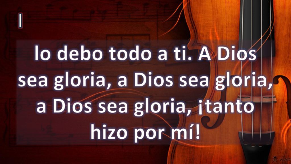 I lo debo todo a ti. A Dios sea gloria, a Dios sea gloria, a Dios sea gloria, ¡tanto hizo por mí!