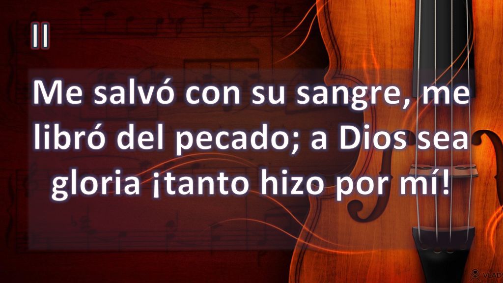 II Me salvó con su sangre, me libró del pecado; a Dios sea gloria ¡tanto hizo por mí!