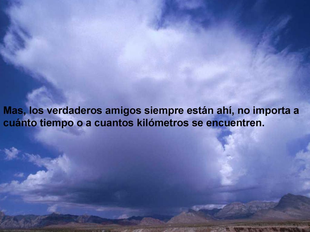 Mas, los verdaderos amigos siempre están ahí, no importa a cuánto tiempo o a cuantos kilómetros se encuentren.