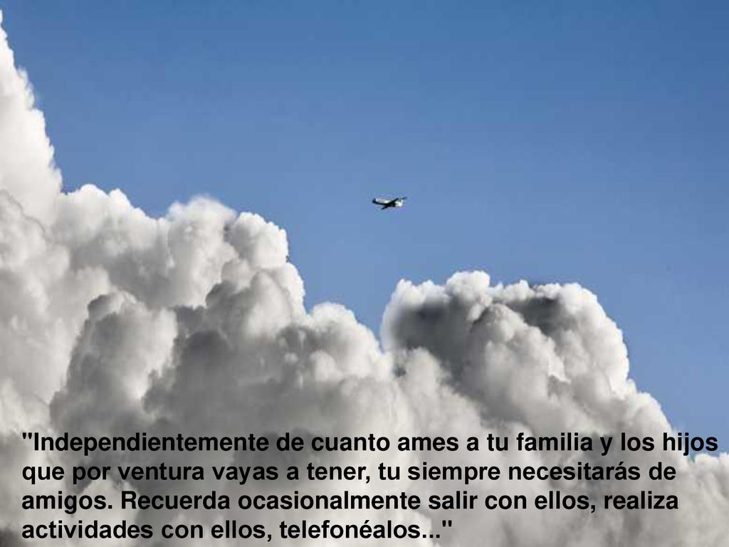 Independientemente de cuanto ames a tu familia y los hijos que por ventura vayas a tener, tu siempre necesitarás de amigos.