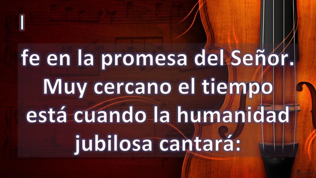 I fe en la promesa del Señor. Muy cercano el tiempo está cuando la humanidad jubilosa cantará: