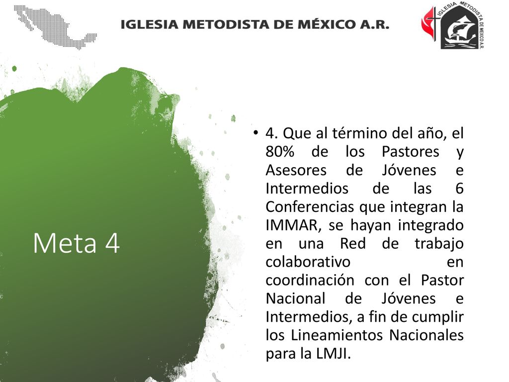 4. Que al término del año, el 80% de los Pastores y Asesores de Jóvenes e Intermedios de las 6 Conferencias que integran la IMMAR, se hayan integrado en una Red de trabajo colaborativo en coordinación con el Pastor Nacional de Jóvenes e Intermedios, a fin de cumplir los Lineamientos Nacionales para la LMJI.