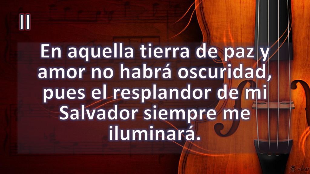 II En aquella tierra de paz y amor no habrá oscuridad, pues el resplandor de mi Salvador siempre me iluminará.