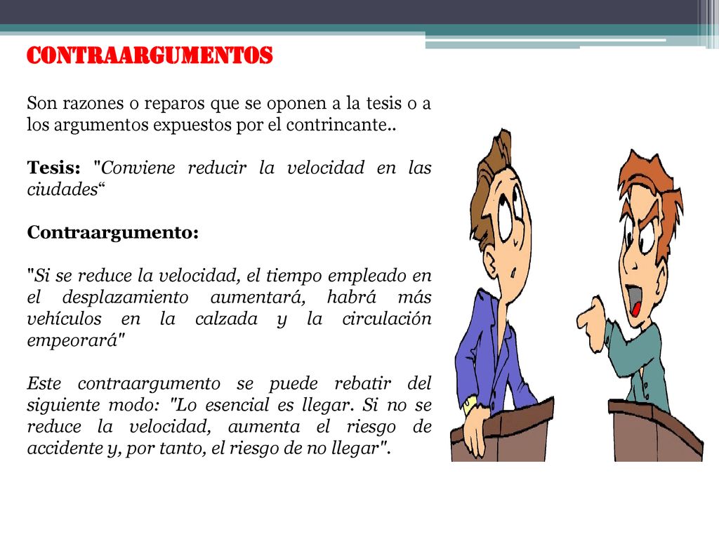 Contraargumentos Son razones o reparos que se oponen a la tesis o a los argumentos expuestos por el contrincante..