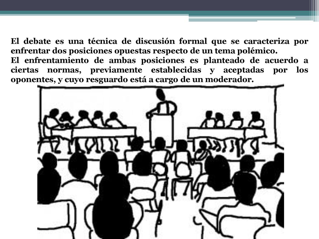 El debate es una técnica de discusión formal que se caracteriza por enfrentar dos posiciones opuestas respecto de un tema polémico.