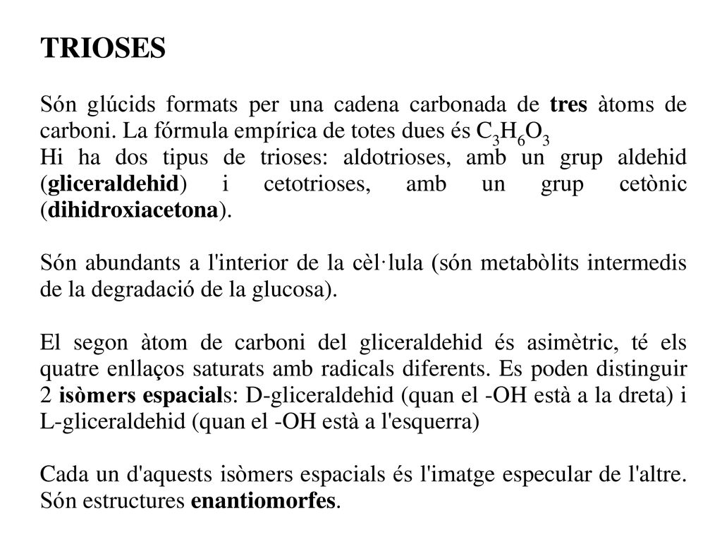 TRIOSES Són glúcids formats per una cadena carbonada de tres àtoms de carboni. La fórmula empírica de totes dues és C3H6O3.