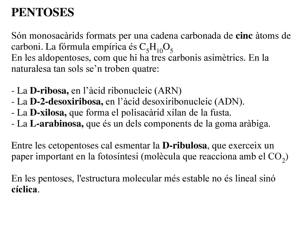 PENTOSES Són monosacàrids formats per una cadena carbonada de cinc àtoms de carboni. La fórmula empírica és C5H10O5.