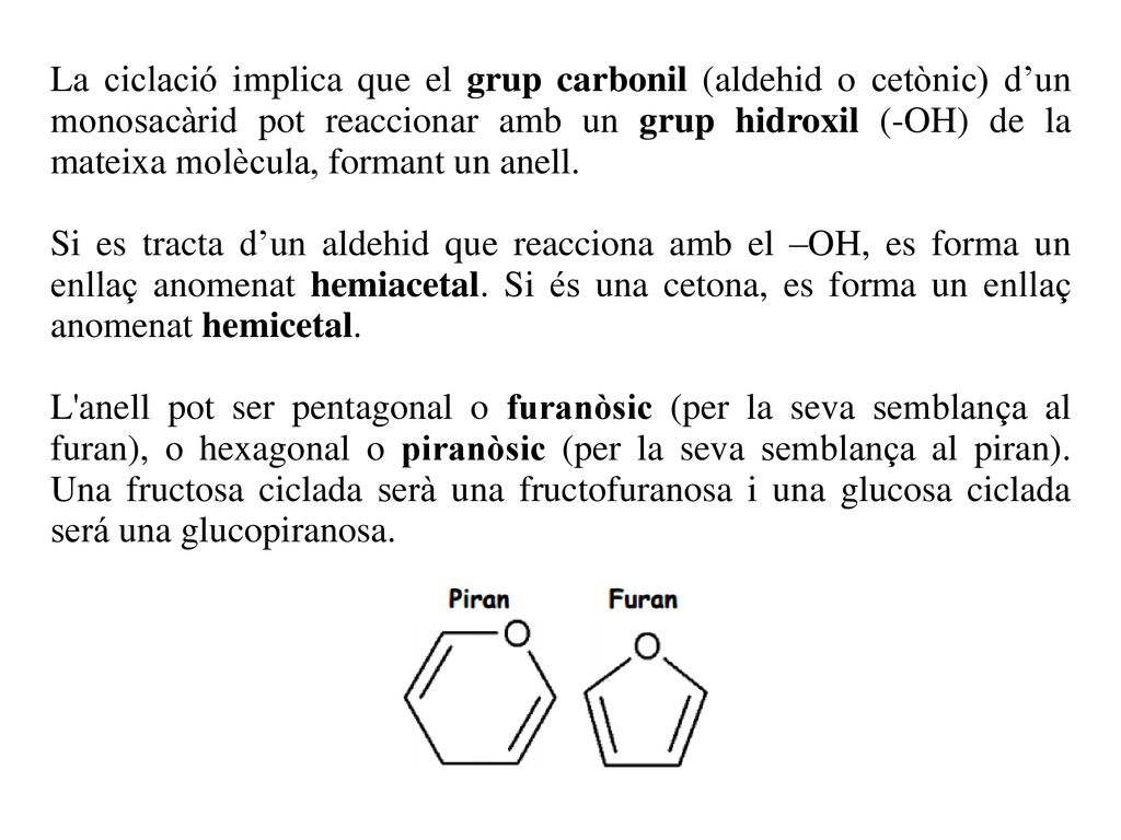 La ciclació implica que el grup carbonil (aldehid o cetònic) d’un monosacàrid pot reaccionar amb un grup hidroxil (-OH) de la mateixa molècula, formant un anell.