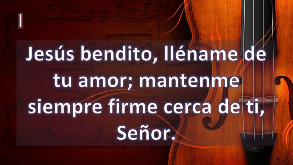 I Jesús bendito, lléname de tu amor; mantenme siempre firme cerca de ti, Señor.