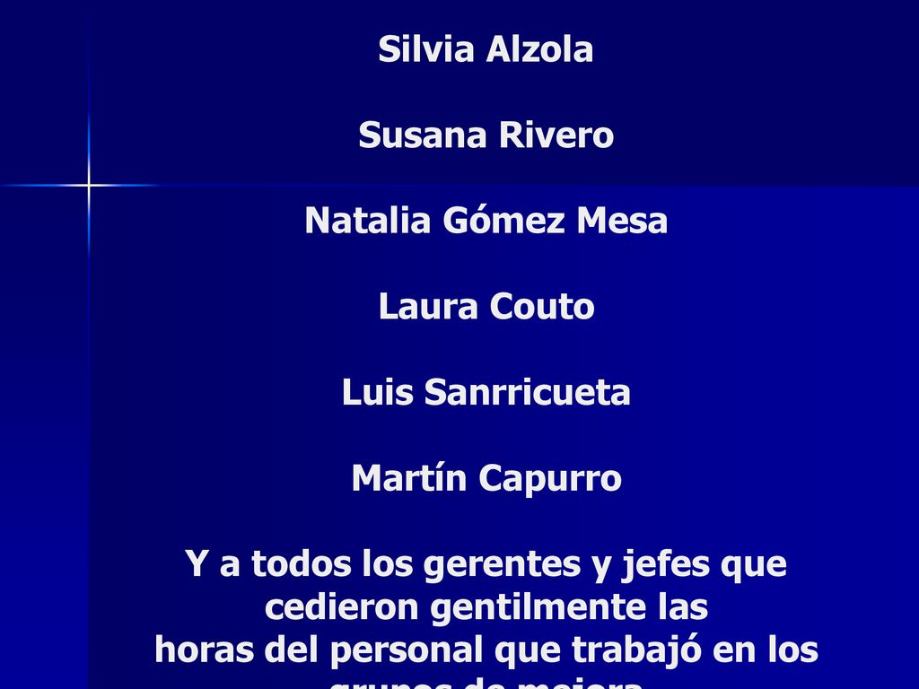 Agradecemos a: Todos los presentes Especialmente a: Norberto Ferrarini Rubén García Cristian Cabrera Silvia Alzola Susana Rivero Natalia Gómez Mesa Laura Couto Luis Sanrricueta Martín Capurro Y a todos los gerentes y jefes que cedieron gentilmente las horas del personal que trabajó en los grupos de mejora