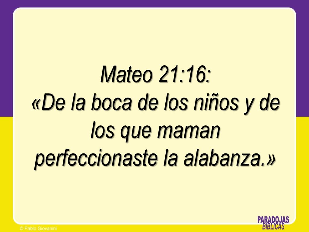 Mateo 21:16: «De la boca de los niños y de los que maman perfeccionaste la alabanza.»