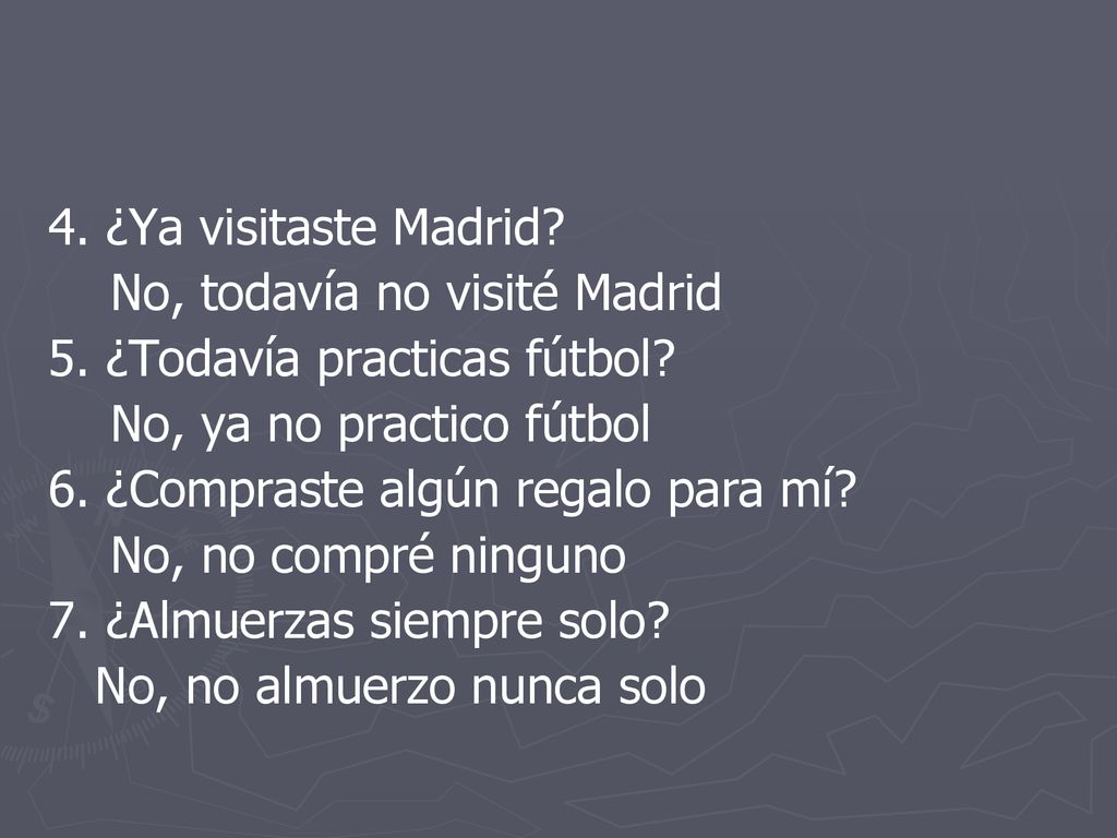 4. ¿Ya visitaste Madrid No, todavía no visité Madrid. 5. ¿Todavía practicas fútbol No, ya no practico fútbol.