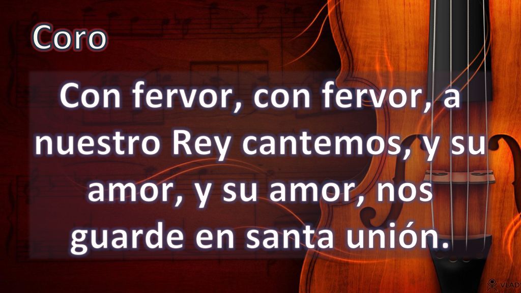 Coro Con fervor, con fervor, a nuestro Rey cantemos, y su amor, y su amor, nos guarde en santa unión.