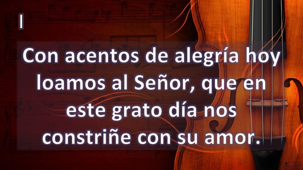 I Con acentos de alegría hoy loamos al Señor, que en este grato día nos constriñe con su amor.