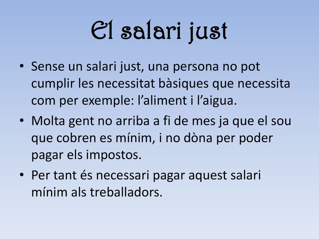 El salari just Sense un salari just, una persona no pot cumplir les necessitat bàsiques que necessita com per exemple: l’aliment i l’aigua.