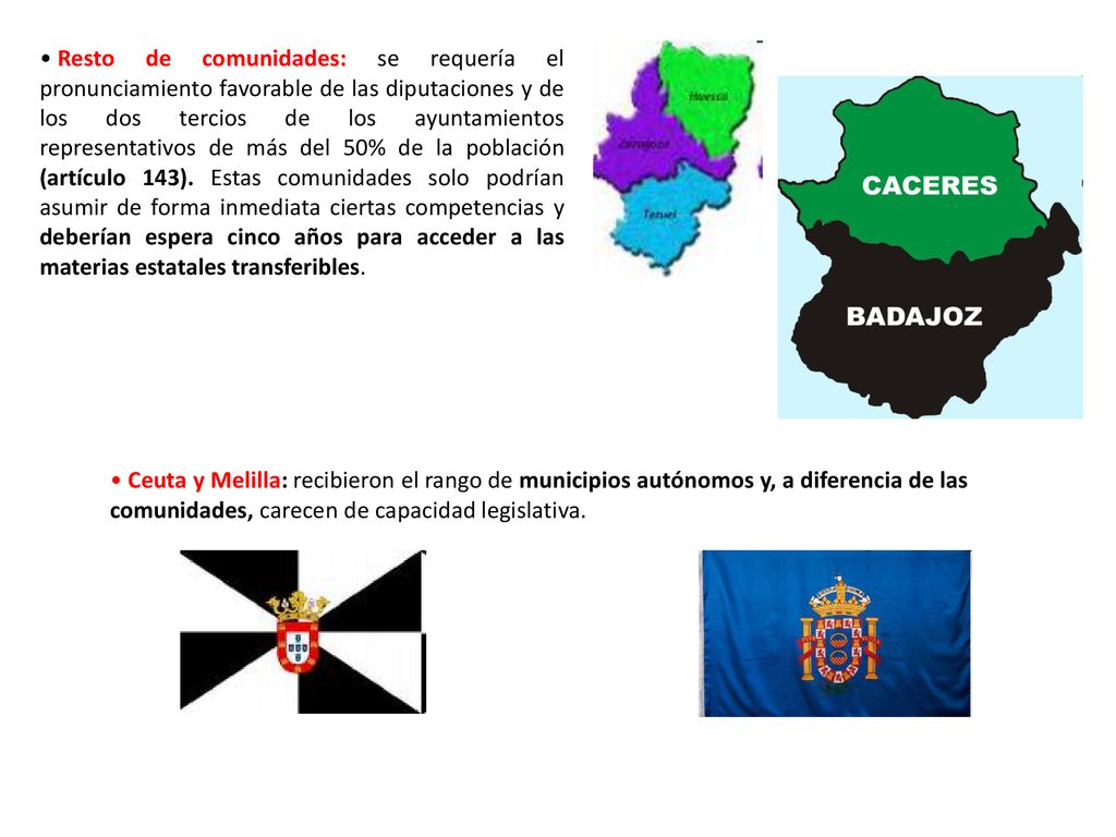 Resto de comunidades: se requería el pronunciamiento favorable de las diputaciones y de los dos tercios de los ayuntamientos representativos de más del 50% de la población (artículo 143). Estas comunidades solo podrían asumir de forma inmediata ciertas competencias y deberían espera cinco años para acceder a las materias estatales transferibles.