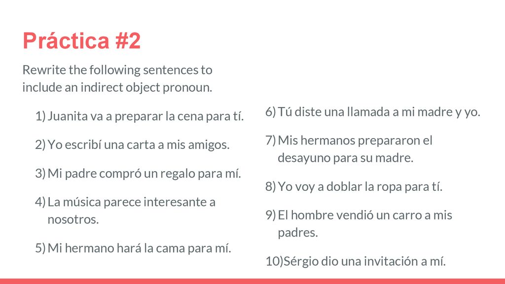 Práctica #2 Rewrite the following sentences to include an indirect object pronoun. Tú diste una llamada a mi madre y yo.