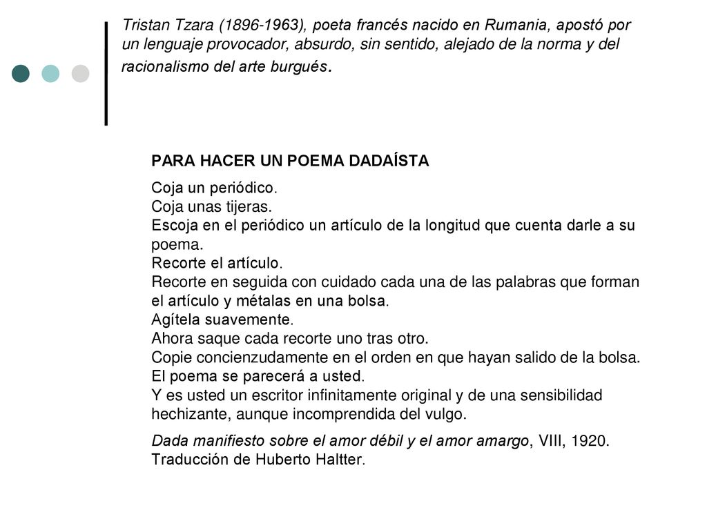 Tristan Tzara ( ), poeta francés nacido en Rumania, apostó por un lenguaje provocador, absurdo, sin sentido, alejado de la norma y del racionalismo del arte burgués.