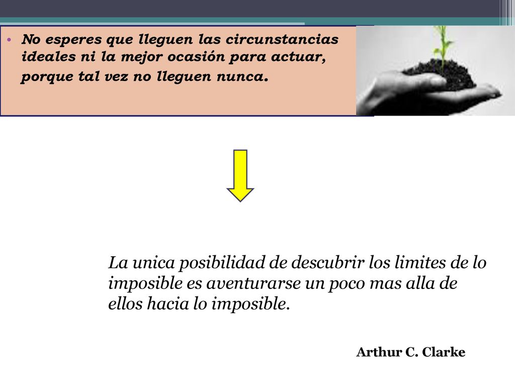 No esperes que lleguen las circunstancias ideales ni la mejor ocasión para actuar, porque tal vez no lleguen nunca.