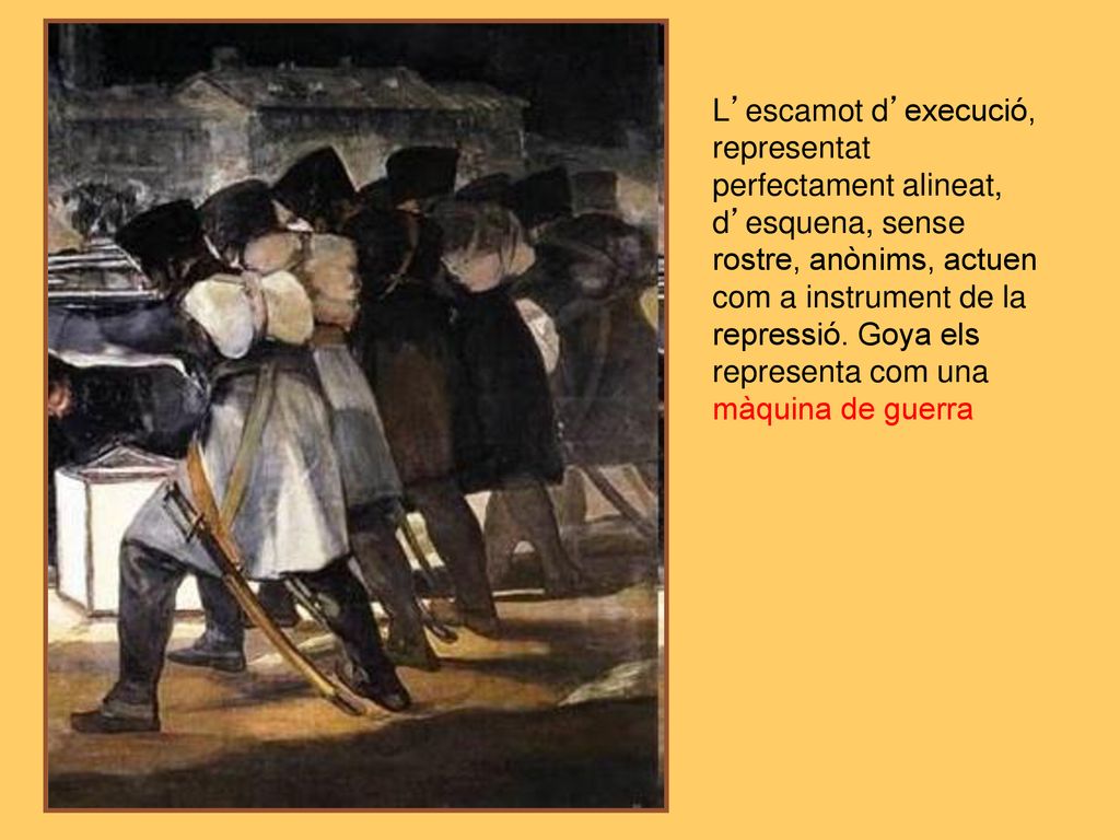 L’escamot d’execució, representat perfectament alineat, d’esquena, sense rostre, anònims, actuen com a instrument de la repressió. Goya els representa com una màquina de guerra