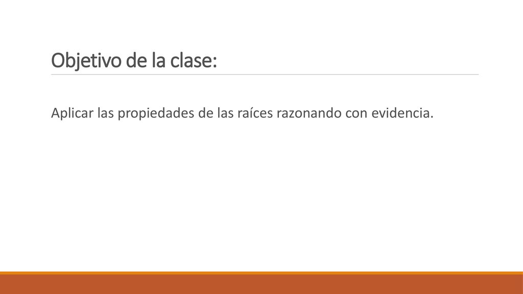 Objetivo de la clase: Aplicar las propiedades de las raíces razonando con evidencia.