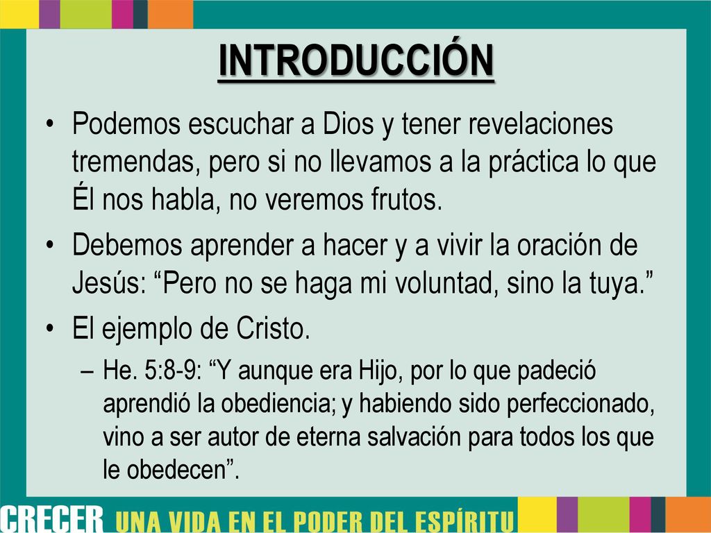 INTRODUCCIÓN Podemos escuchar a Dios y tener revelaciones tremendas, pero si no llevamos a la práctica lo que Él nos habla, no veremos frutos.