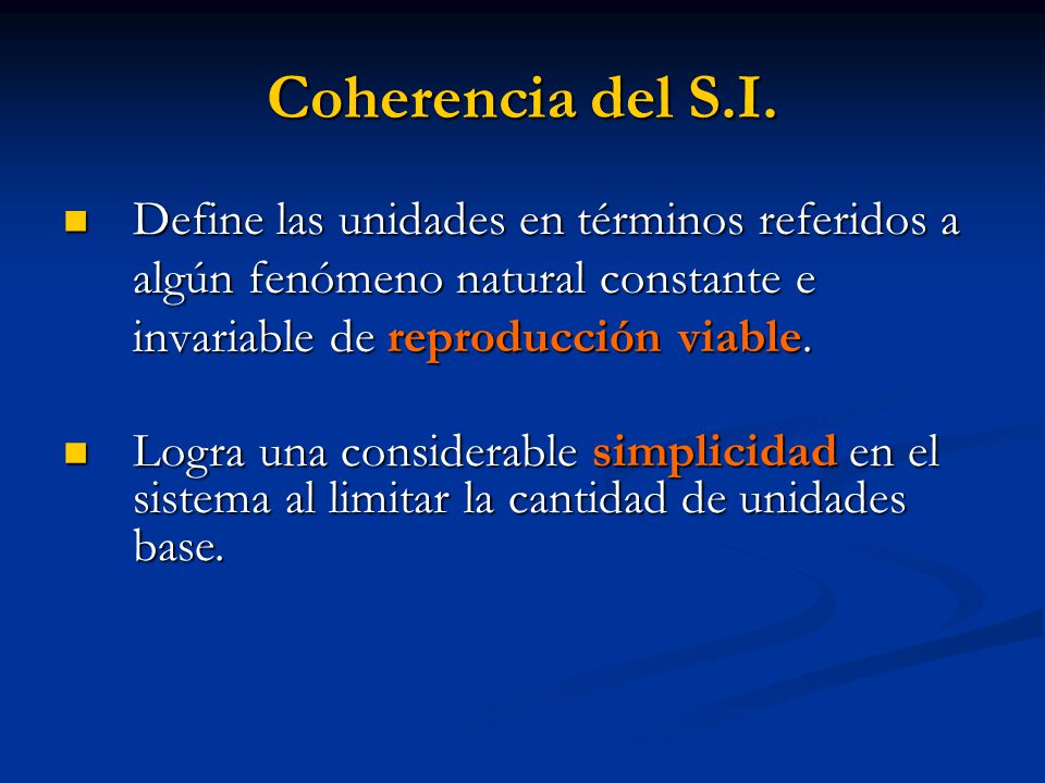 Coherencia del S.I. Define las unidades en términos referidos a algún fenómeno natural constante e invariable de reproducción viable.