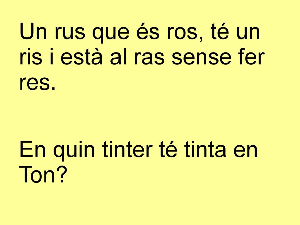 Un rus que és ros, té un ris i està al ras sense fer res.