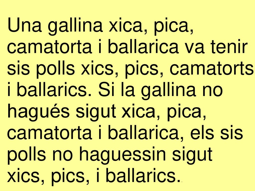 Una gallina xica, pica, camatorta i ballarica va tenir sis polls xics, pics, camatorts i ballarics.