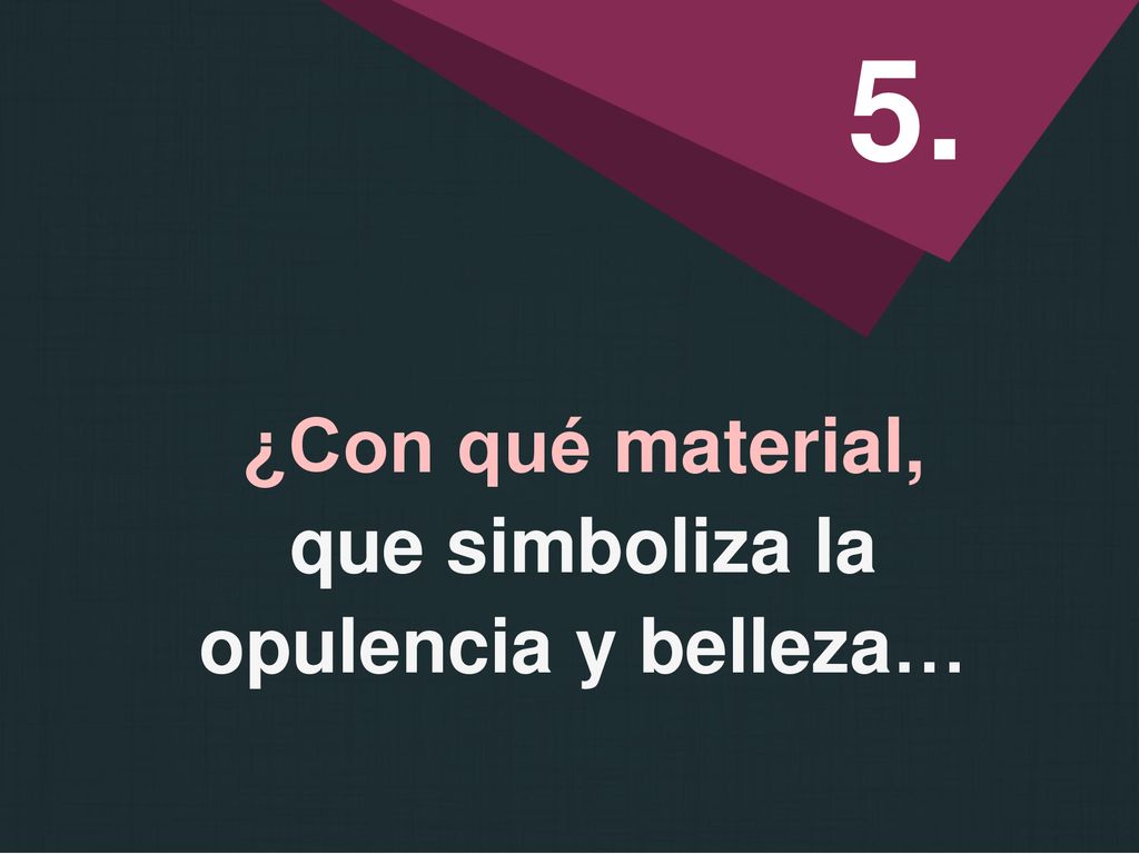 5. ¿Con qué material, que simboliza la opulencia y belleza…