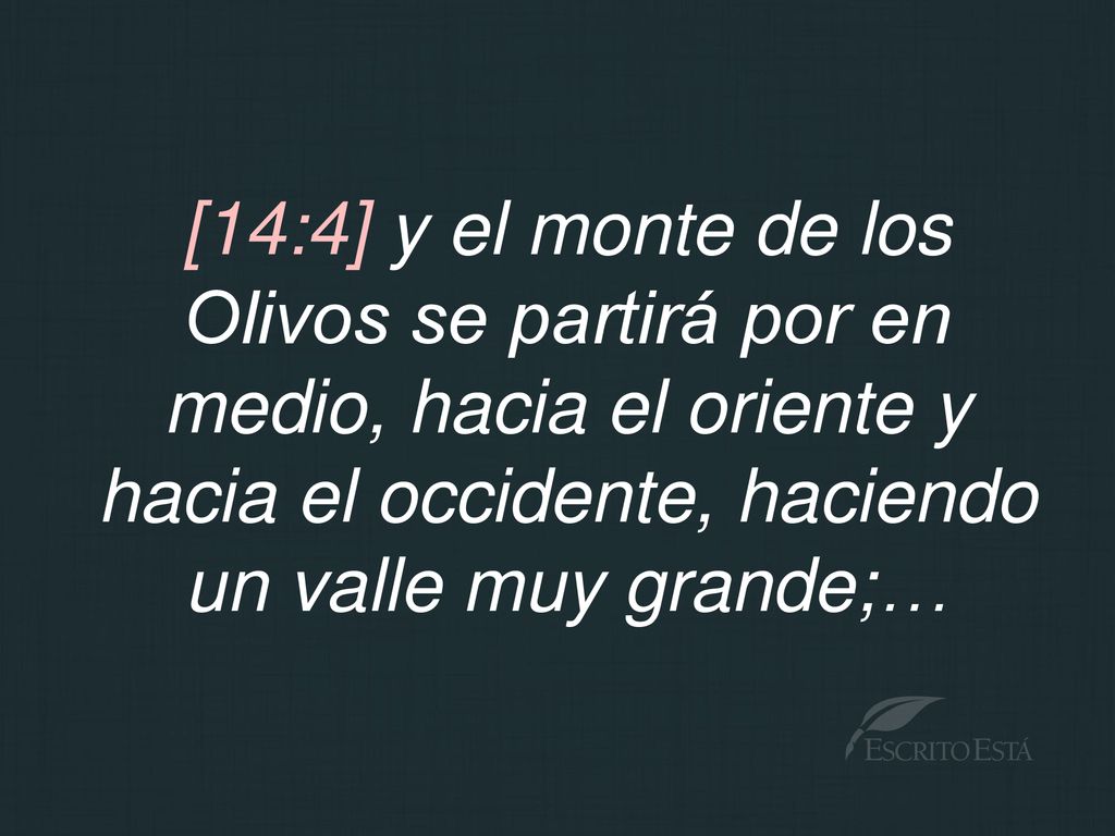 [14:4] y el monte de los Olivos se partirá por en medio, hacia el oriente y hacia el occidente, haciendo un valle muy grande;…