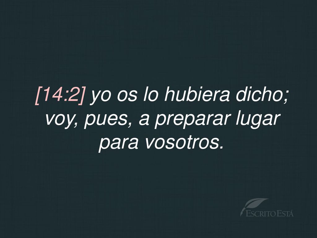 [14:2] yo os lo hubiera dicho; voy, pues, a preparar lugar para vosotros.