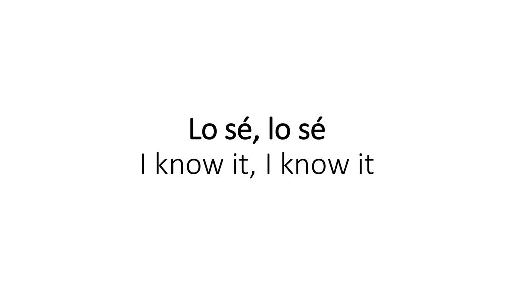 Lo sé, lo sé I know it, I know it