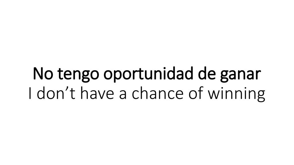 No tengo oportunidad de ganar I don’t have a chance of winning