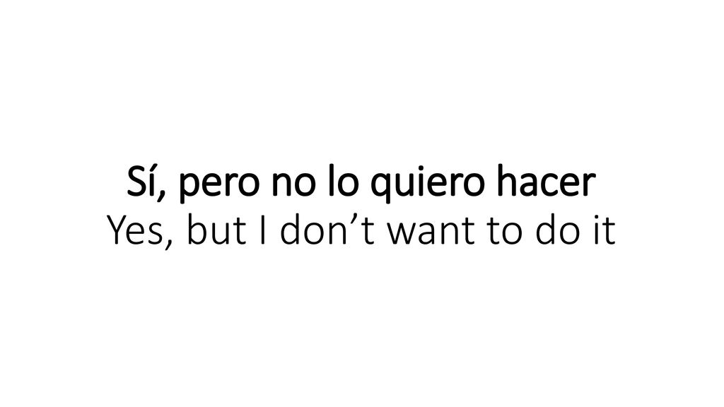Sí, pero no lo quiero hacer Yes, but I don’t want to do it