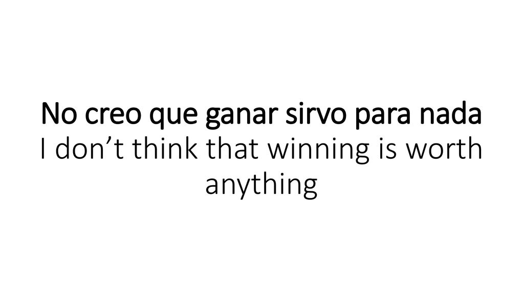 No creo que ganar sirvo para nada I don’t think that winning is worth anything
