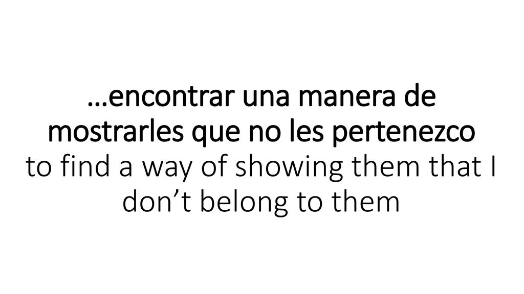 …encontrar una manera de mostrarles que no les pertenezco to find a way of showing them that I don’t belong to them